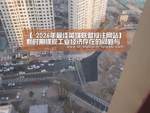 【 2026年最佳英雄联盟投注网站】新时期煤炭工业经济存在的