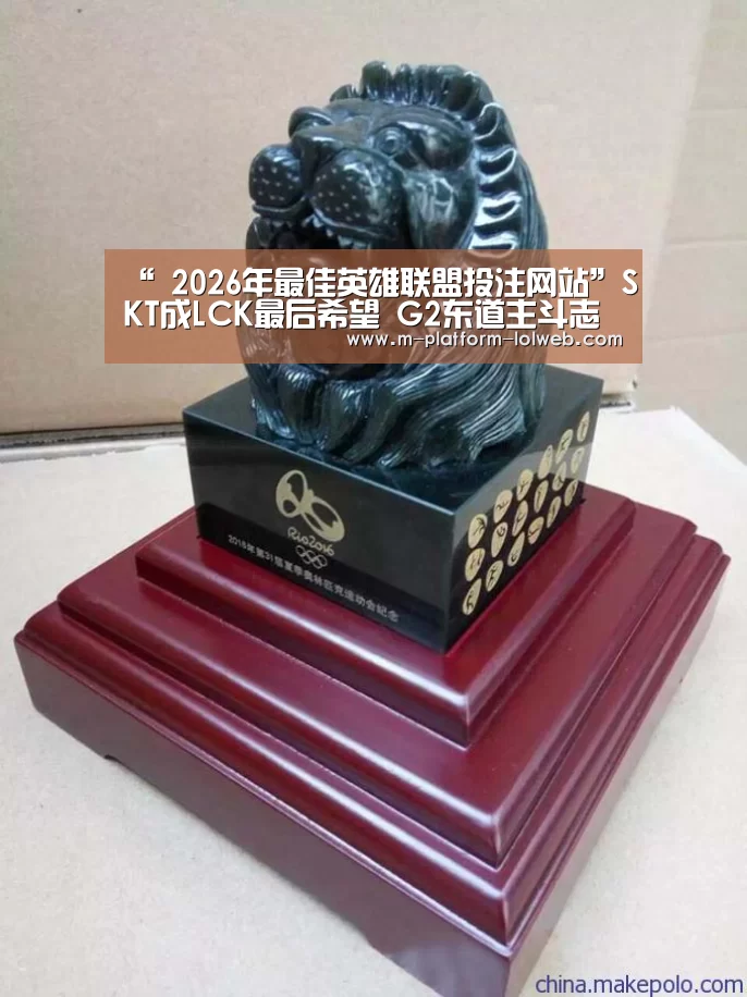 “ 2026年最佳英雄联盟投注网站”SKT成LCK最后希望 