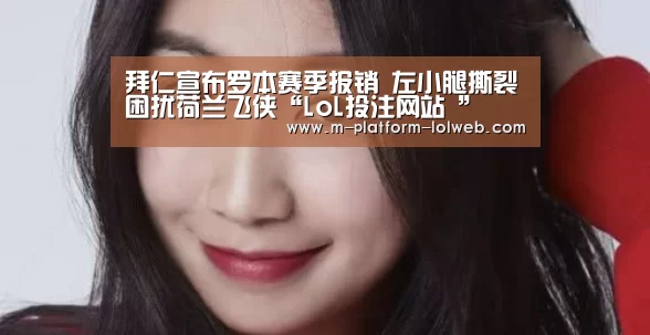 拜仁宣布罗本赛季报销 左小腿撕裂困扰荷兰飞侠“LoL投注网站 ”(图2) 2026年最佳英雄联盟投注网站