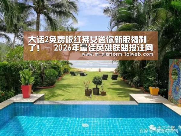 大话2免费版红拂女送你新服福利了！- 2026年最佳英雄联盟